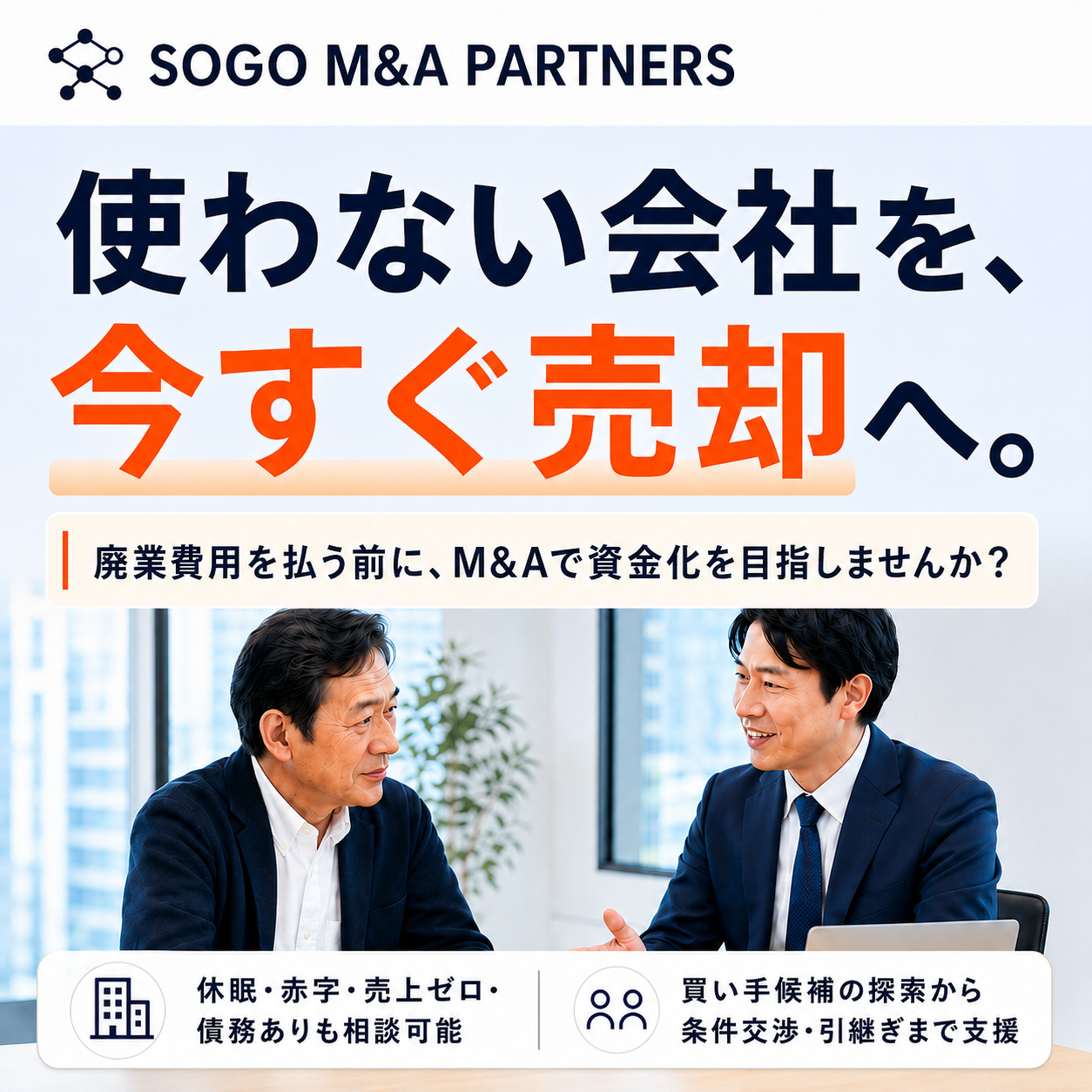 使わない会社を、今すぐ売却へ。廃業費用を払う前にM&Aで資金化を目指しませんか。SOGO M&A PARTNERS